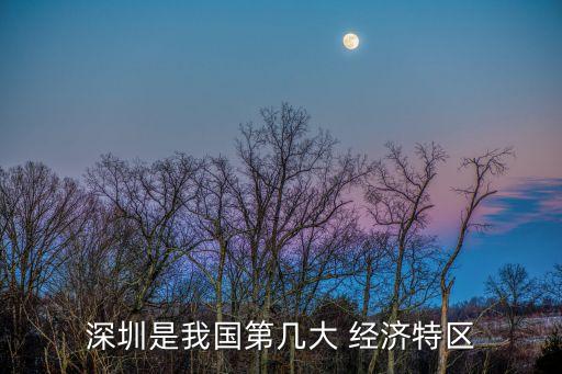 深圳是我國第幾大 經(jīng)濟特區(qū)