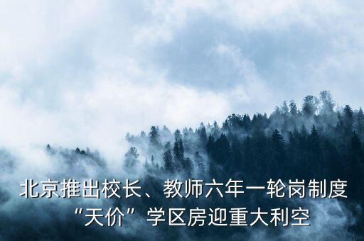  北京推出校長、教師六年一輪崗制度“天價”學區(qū)房迎重大利空