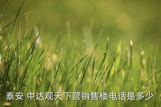 泰安 中達(dá)觀天下?tīng)I(yíng)銷(xiāo)售樓電話是多少