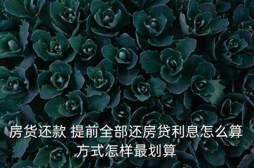 房貨還款 提前全部還房貸利息怎么算方式怎樣最劃算