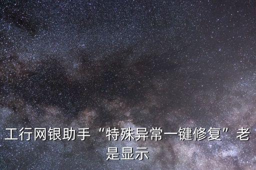 工行網(wǎng)銀助手“特殊異常一鍵修復”老是顯示