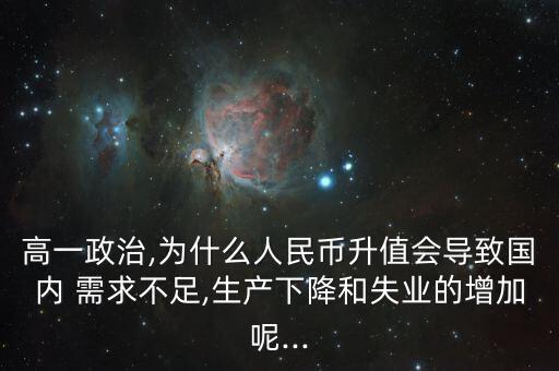 高一政治,為什么人民幣升值會(huì)導(dǎo)致國內(nèi) 需求不足,生產(chǎn)下降和失業(yè)的增加呢...
