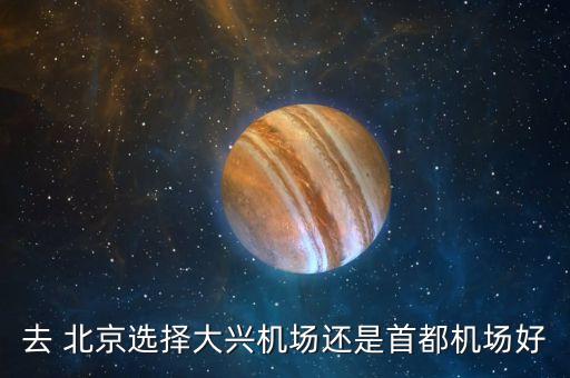 去 北京選擇大興機(jī)場還是首都機(jī)場好