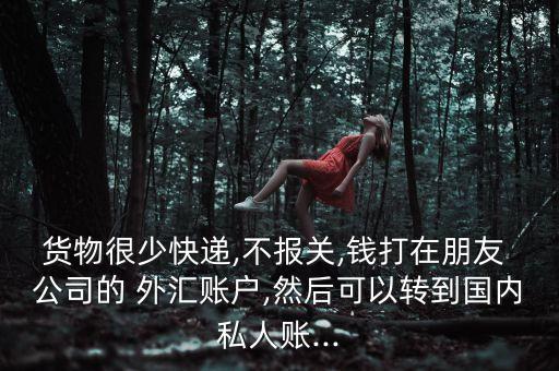 貨物很少快遞,不報關,錢打在朋友 公司的 外匯賬戶,然后可以轉到國內私人賬...