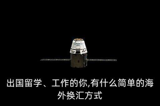 出國留學、工作的你,有什么簡單的海外換匯方式