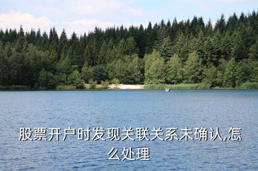  股票開(kāi)戶(hù)時(shí)發(fā)現(xiàn)關(guān)聯(lián)關(guān)系未確認(rèn),怎么處理