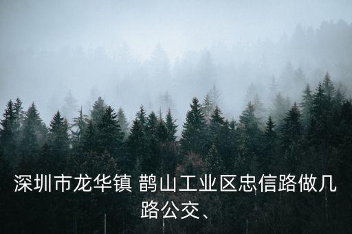 深圳市龍華鎮(zhèn) 鵲山工業(yè)區(qū)忠信路做幾路公交、