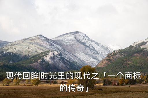 現(xiàn)代回眸|時光里的現(xiàn)代之「一個商標的傳奇」