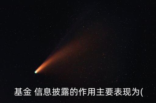  基金 信息披露的作用主要表現(xiàn)為(