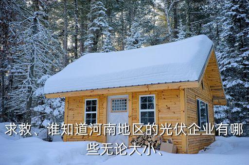 求救、誰(shuí)知道河南地區(qū)的光伏企業(yè)有哪些無(wú)論大小、