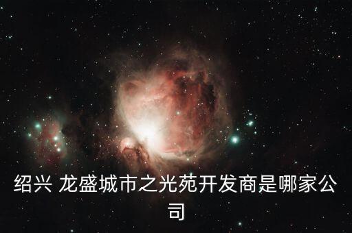 紹興 龍盛城市之光苑開(kāi)發(fā)商是哪家公司