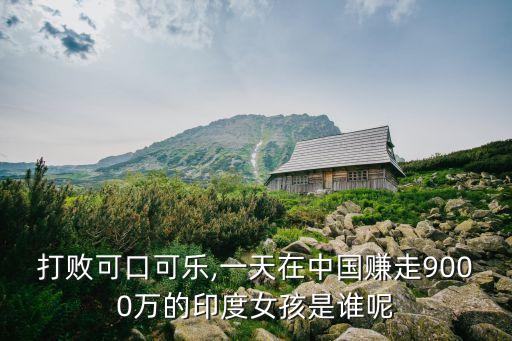 打敗可口可樂,一天在中國(guó)賺走9000萬的印度女孩是誰(shuí)呢