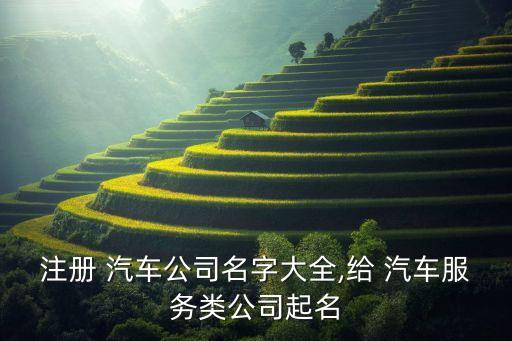 注冊(cè) 汽車公司名字大全,給 汽車服務(wù)類公司起名
