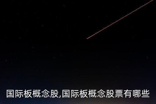 國(guó)際板概念股,國(guó)際板概念股票有哪些