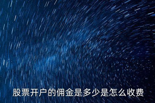  股票開戶的傭金是多少是怎么收費