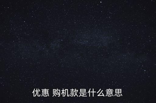 優(yōu)惠 購機(jī)款是什么意思
