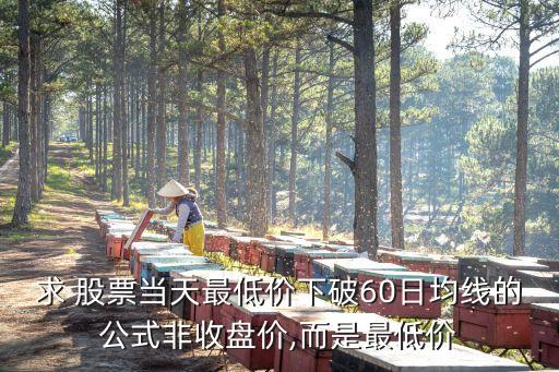 求 股票當(dāng)天最低價下破60日均線的公式非收盤價,而是最低價