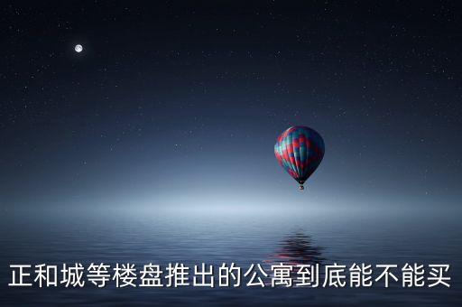 正和城等樓盤(pán)推出的公寓到底能不能買(mǎi)