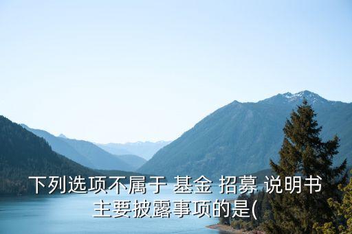 貨幣基金招募說(shuō)明書(shū),基金招募說(shuō)明書(shū)中的下述內(nèi)容合規(guī)的是