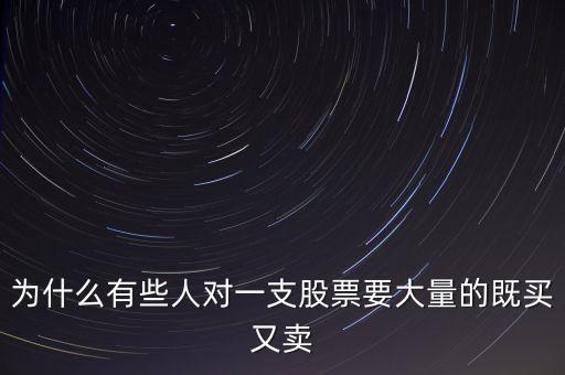 為什么有些人對(duì)一支股票要大量的既買(mǎi)又賣(mài)