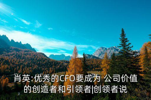 肖英:優(yōu)秀的CFO要成為 公司價值的創(chuàng)造者和引領者|創(chuàng)領者說