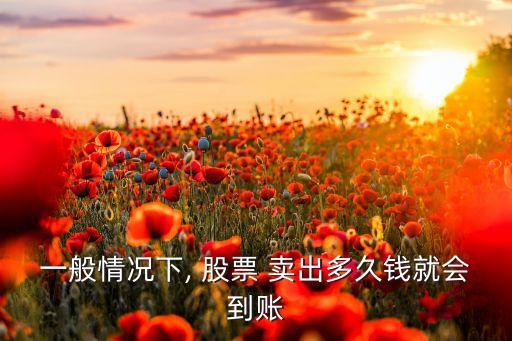 一般情況下, 股票 賣(mài)出多久錢(qián)就會(huì)到賬