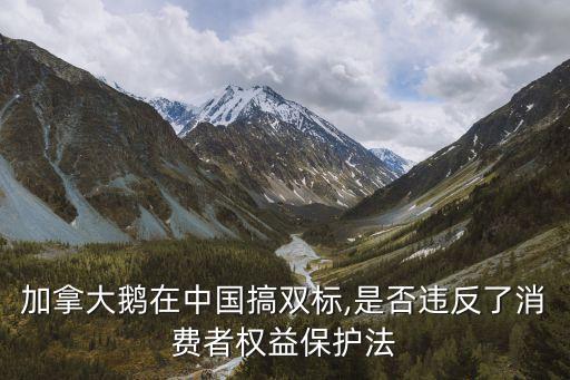加拿大鵝在中國搞雙標(biāo),是否違反了消費(fèi)者權(quán)益保護(hù)法