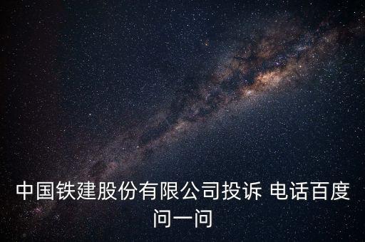 中國鐵建股份有限公司投訴 電話百度問一問