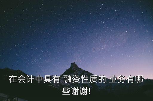 在會計中具有 融資性質(zhì)的 業(yè)務(wù)有哪些謝謝!