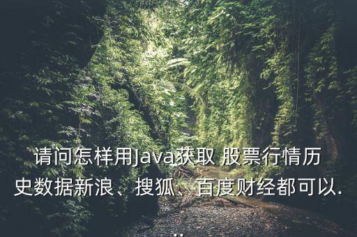 請(qǐng)問(wèn)怎樣用Java獲取 股票行情歷史數(shù)據(jù)新浪、搜狐、百度財(cái)經(jīng)都可以...