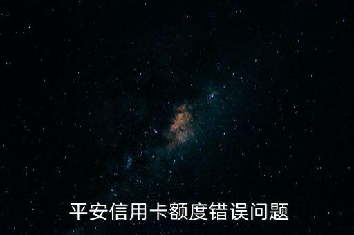  平安信用卡額度錯(cuò)誤問(wèn)題