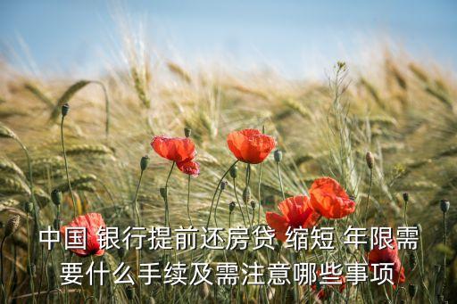 中國(guó) 銀行提前還房貸 縮短 年限需要什么手續(xù)及需注意哪些事項(xiàng)
