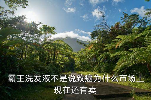  霸王洗發(fā)液不是說(shuō)致癌為什么市場(chǎng)上現(xiàn)在還有賣