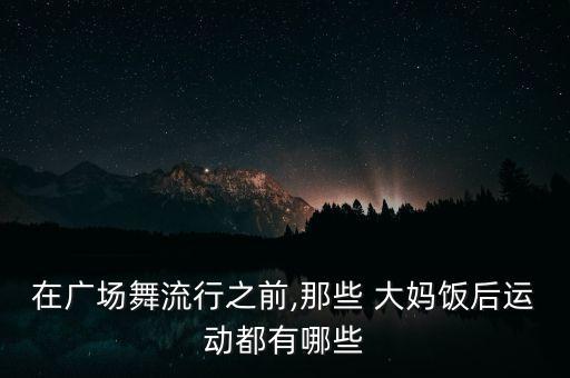 在廣場舞流行之前,那些 大媽飯后運(yùn)動都有哪些