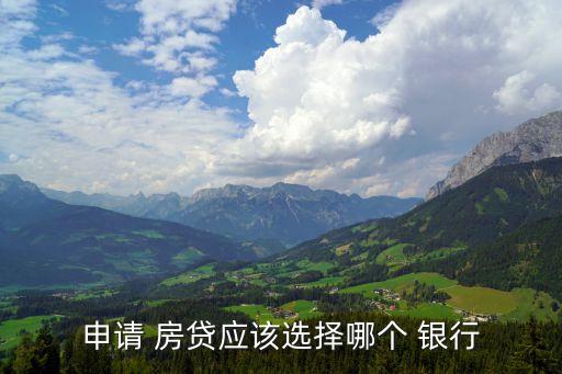 申請 房貸應(yīng)該選擇哪個(gè) 銀行