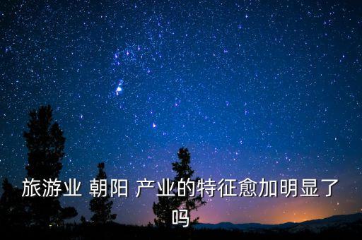 旅游業(yè) 朝陽 產業(yè)的特征愈加明顯了嗎