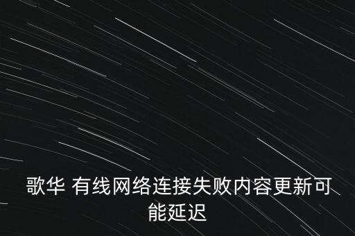  歌華 有線(xiàn)網(wǎng)絡(luò)連接失敗內(nèi)容更新可能延遲