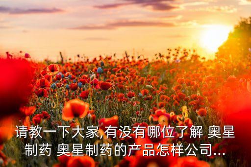 請教一下大家,有沒有哪位了解 奧星制藥 奧星制藥的產品怎樣公司...