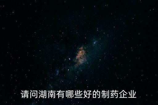 請(qǐng)問(wèn)湖南有哪些好的制藥企業(yè)