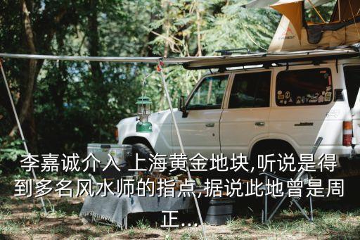 李嘉誠介入 上海黃金地塊,聽說是得到多名風(fēng)水師的指點,據(jù)說此地曾是周正...