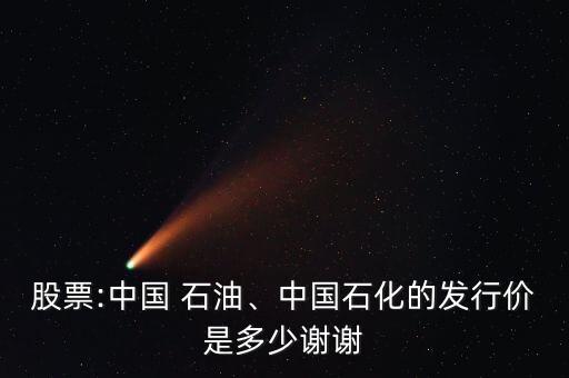 股票:中國 石油、中國石化的發(fā)行價是多少謝謝