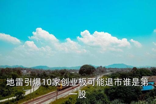 地雷引爆10家創(chuàng)業(yè)板可能退市誰(shuí)是第一股