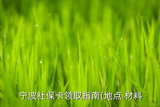  寧波社?？I(lǐng)取指南(地點(diǎn) 材料