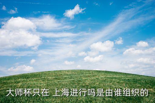 大師杯只在 上海進(jìn)行嗎是由誰組織的
