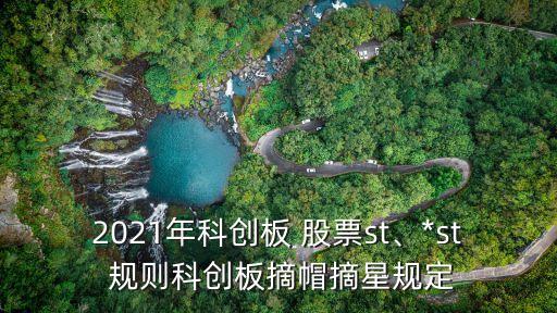 2021年科創(chuàng)板 股票st、*st 規(guī)則科創(chuàng)板摘帽摘星規(guī)定