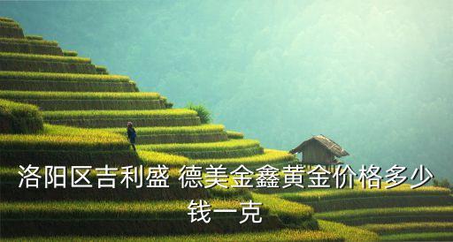 洛陽區(qū)吉利盛 德美金鑫黃金價(jià)格多少錢一克