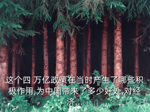 這個四 萬億政策在當(dāng)時產(chǎn)生了哪些積極作用,為中國帶來了多少好處,對經(jīng)濟(jì)...