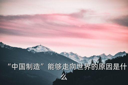 “中國(guó)制造”能夠走向世界的原因是什么