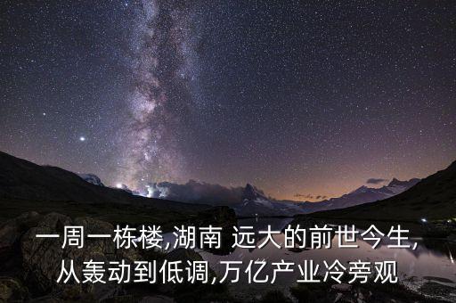 一周一棟樓,湖南 遠(yuǎn)大的前世今生,從轟動(dòng)到低調(diào),萬(wàn)億產(chǎn)業(yè)冷旁觀