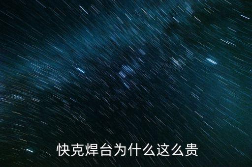  快克焊臺為什么這么貴